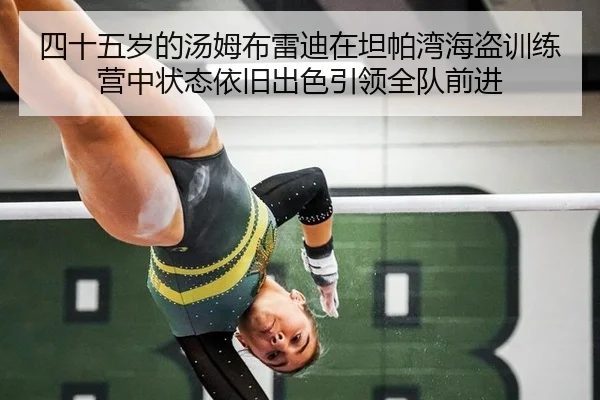 四十五岁的汤姆布雷迪在坦帕湾海盗训练营中状态依旧出色引领全队前进
